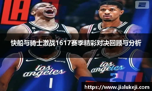 快船与骑士激战1617赛季精彩对决回顾与分析