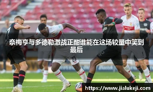 奈梅亨与多德勒激战正酣谁能在这场较量中笑到最后