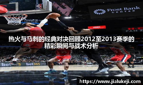热火与马刺的经典对决回顾2012至2013赛季的精彩瞬间与战术分析
