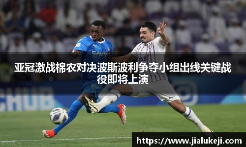 亚冠激战棉农对决波斯波利争夺小组出线关键战役即将上演