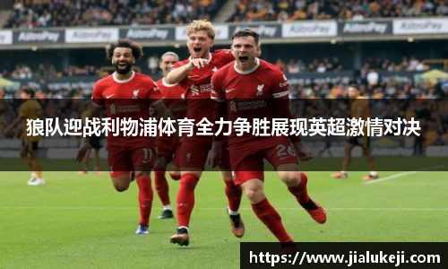 狼队迎战利物浦体育全力争胜展现英超激情对决