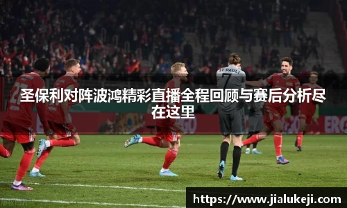 圣保利对阵波鸿精彩直播全程回顾与赛后分析尽在这里