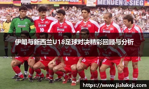 伊朗与新西兰U18足球对决精彩回顾与分析