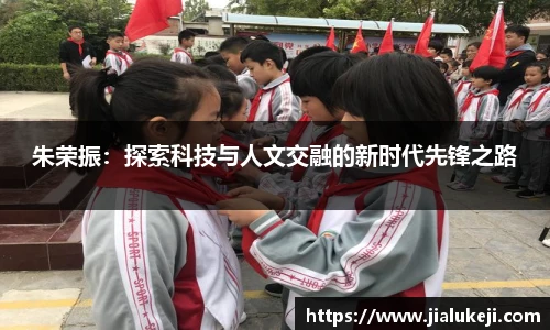 朱荣振：探索科技与人文交融的新时代先锋之路