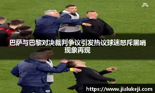 巴萨与巴黎对决裁判争议引发热议球迷怒斥黑哨现象再现