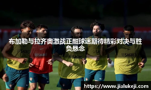 布加勒与拉齐奥激战正酣球迷期待精彩对决与胜负悬念