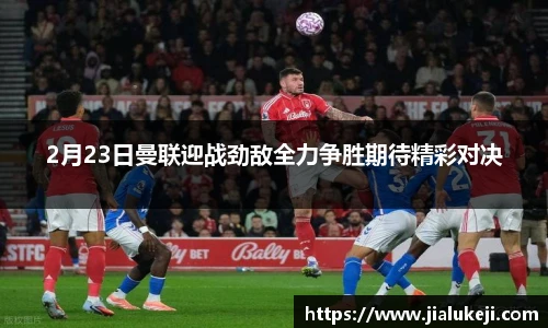 2月23日曼联迎战劲敌全力争胜期待精彩对决