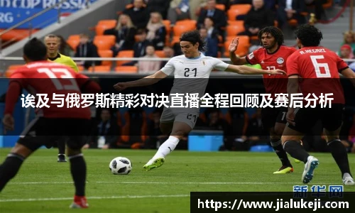 诶及与俄罗斯精彩对决直播全程回顾及赛后分析