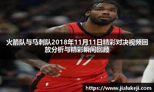火箭队与马刺队2018年11月11日精彩对决视频回放分析与精彩瞬间回顾