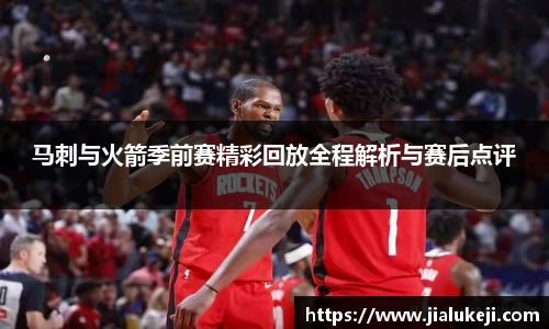 马刺与火箭季前赛精彩回放全程解析与赛后点评